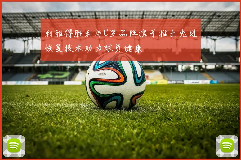 利雅得胜利与C罗品牌携手推出先进恢复技术助力球员健康