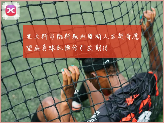 里夫斯与凯斯勒加盟湖人东契奇愿望成真球队操作引发期待