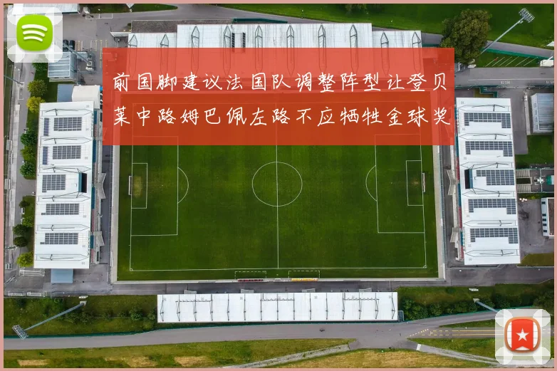 前国脚建议法国队调整阵型让登贝莱中路姆巴佩左路不应牺牲金球奖得主