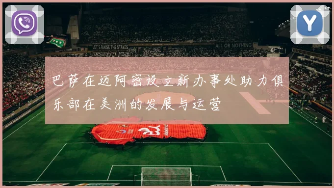 巴萨在迈阿密设立新办事处助力俱乐部在美洲的发展与运营