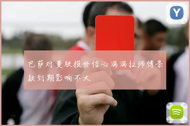 巴萨对曼联报价信心满满拉师傅条款到期影响不大