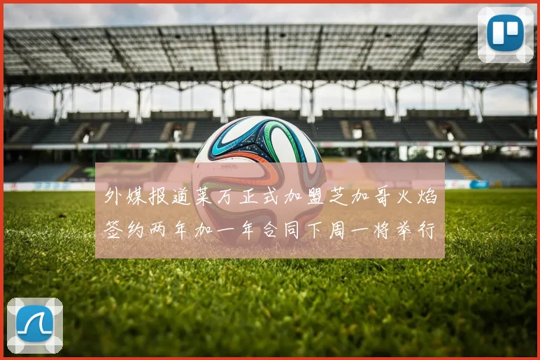 外媒报道莱万正式加盟芝加哥火焰签约两年加一年合同下周一将举行亮相仪式