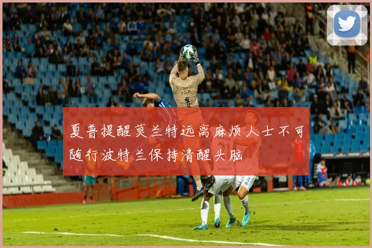 夏普提醒莫兰特远离麻烦人士不可随行波特兰保持清醒头脑