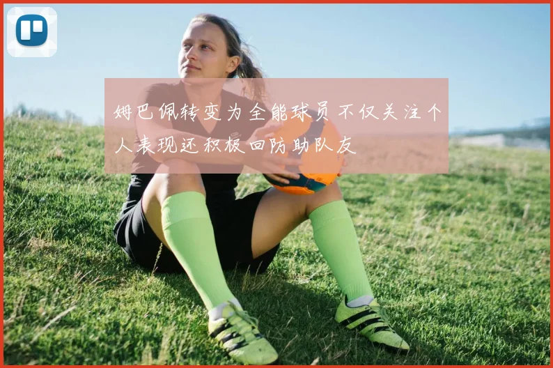 姆巴佩转变为全能球员不仅关注个人表现还积极回防助队友