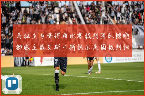 乌拉圭与佛得角比赛裁判团队揭晓挪威主裁艾斯卡斯执法美国裁判担任助理