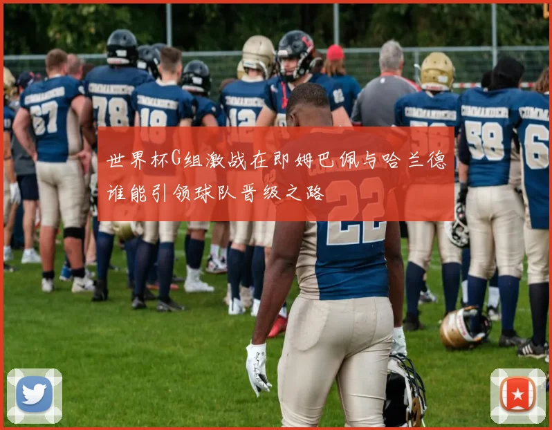世界杯G组激战在即姆巴佩与哈兰德谁能引领球队晋级之路