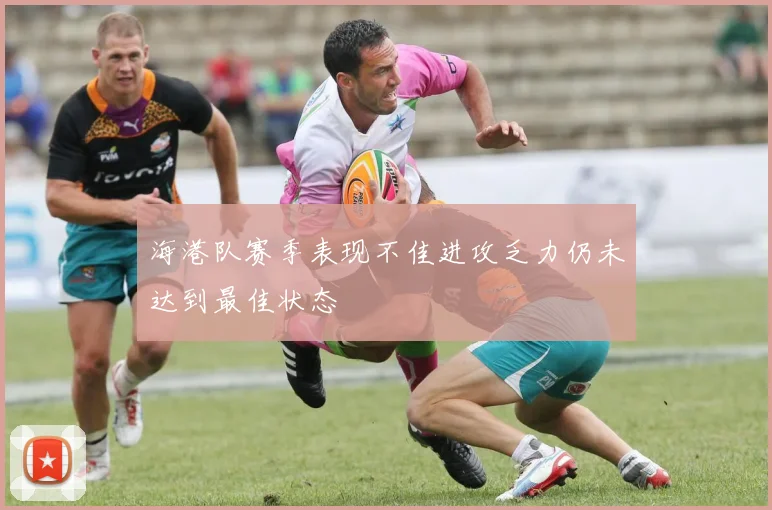 海港队赛季表现不佳进攻乏力仍未达到最佳状态