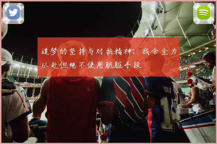 追梦的坚持与对抗精神:我会全力以赴但绝不使用肮脏手段